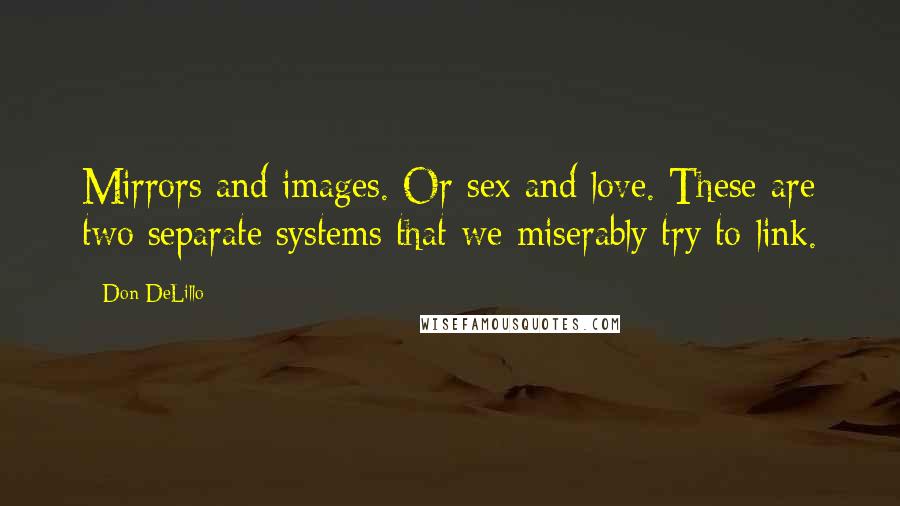 Don DeLillo Quotes: Mirrors and images. Or sex and love. These are two separate systems that we miserably try to link.