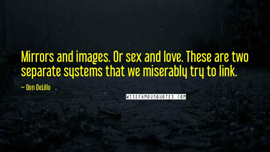 Don DeLillo Quotes: Mirrors and images. Or sex and love. These are two separate systems that we miserably try to link.