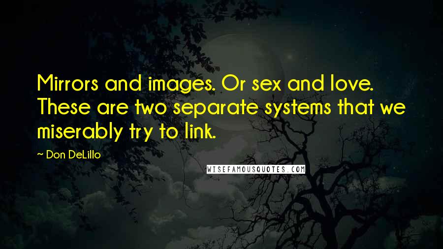 Don DeLillo Quotes: Mirrors and images. Or sex and love. These are two separate systems that we miserably try to link.