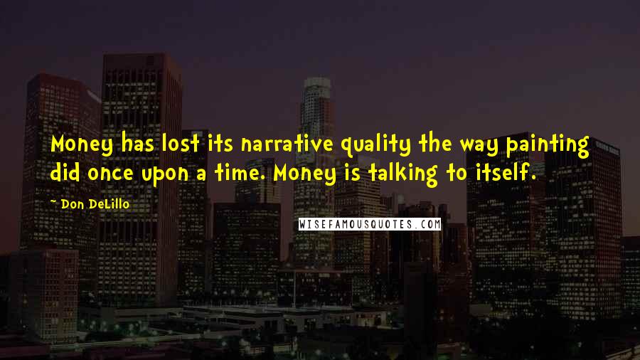 Don DeLillo Quotes: Money has lost its narrative quality the way painting did once upon a time. Money is talking to itself.