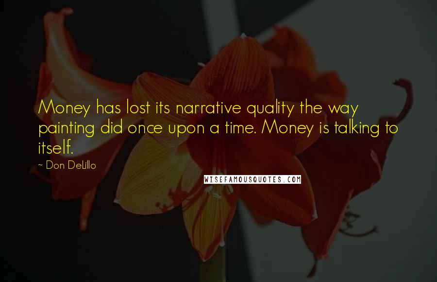 Don DeLillo Quotes: Money has lost its narrative quality the way painting did once upon a time. Money is talking to itself.