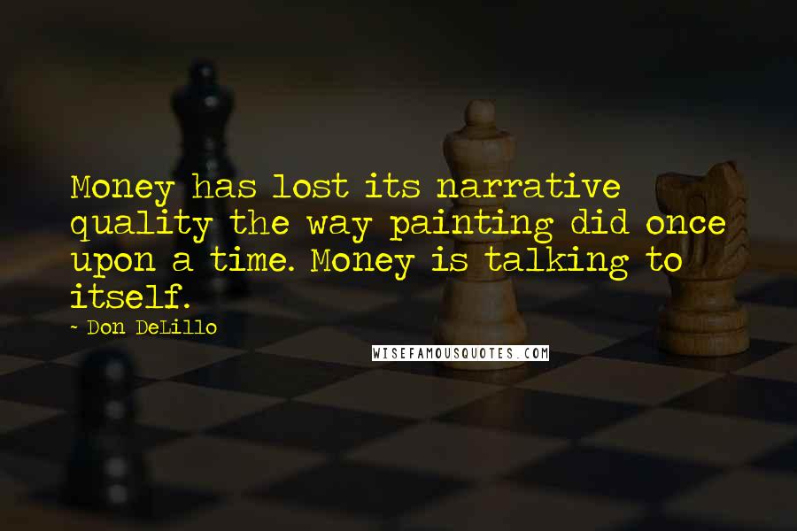 Don DeLillo Quotes: Money has lost its narrative quality the way painting did once upon a time. Money is talking to itself.