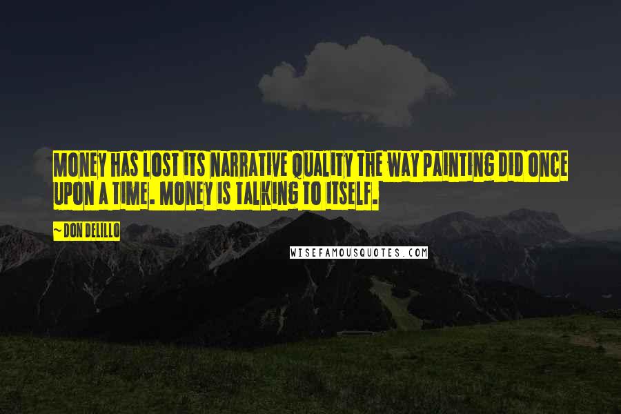 Don DeLillo Quotes: Money has lost its narrative quality the way painting did once upon a time. Money is talking to itself.