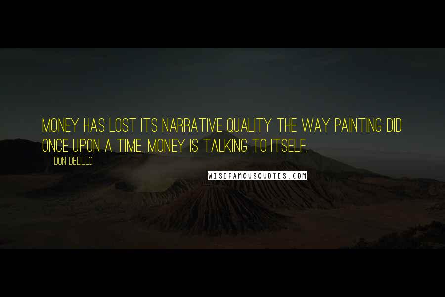 Don DeLillo Quotes: Money has lost its narrative quality the way painting did once upon a time. Money is talking to itself.