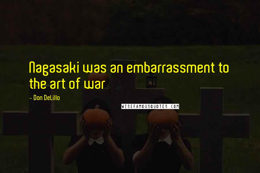 Don DeLillo Quotes: Nagasaki was an embarrassment to the art of war