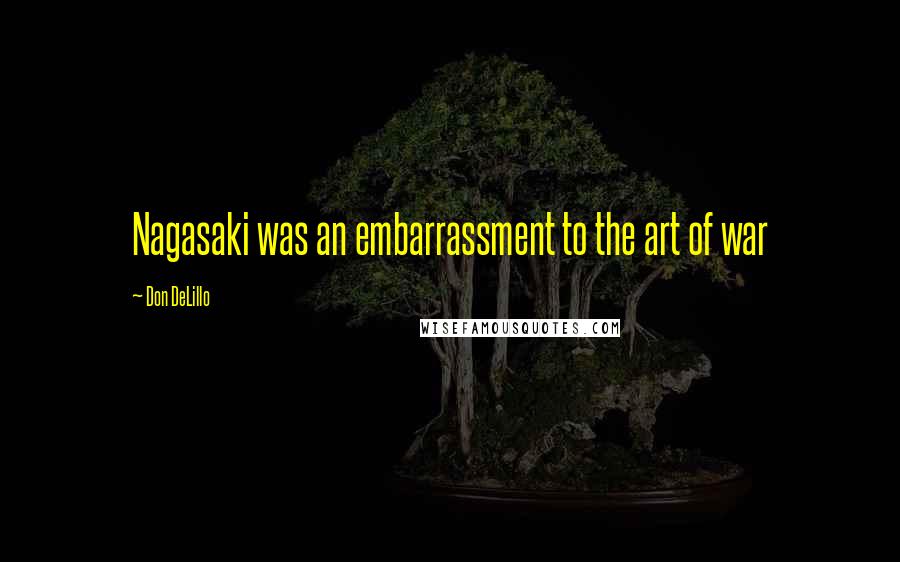 Don DeLillo Quotes: Nagasaki was an embarrassment to the art of war