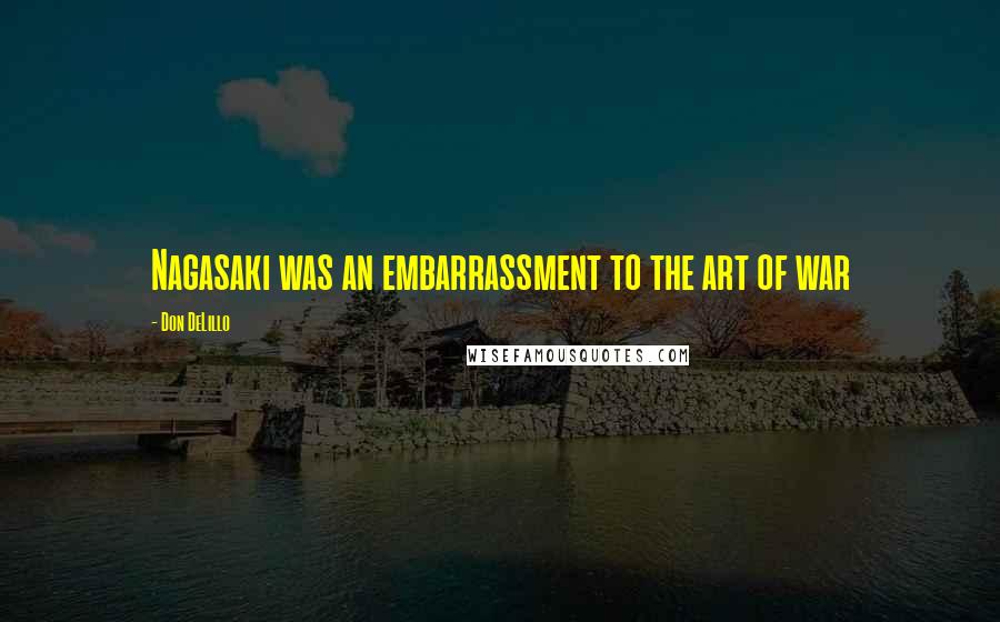 Don DeLillo Quotes: Nagasaki was an embarrassment to the art of war
