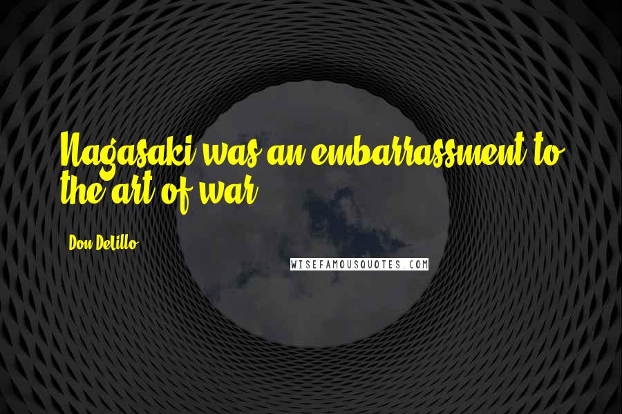 Don DeLillo Quotes: Nagasaki was an embarrassment to the art of war