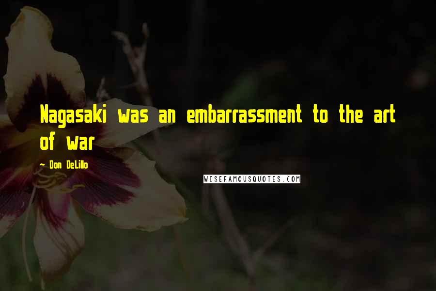 Don DeLillo Quotes: Nagasaki was an embarrassment to the art of war