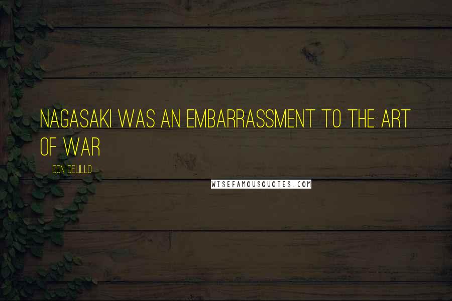 Don DeLillo Quotes: Nagasaki was an embarrassment to the art of war