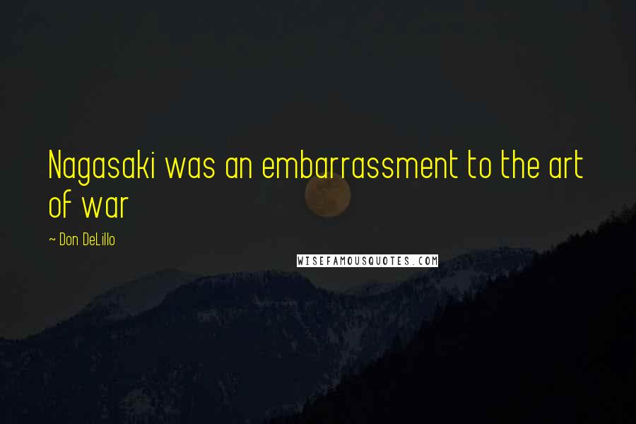 Don DeLillo Quotes: Nagasaki was an embarrassment to the art of war