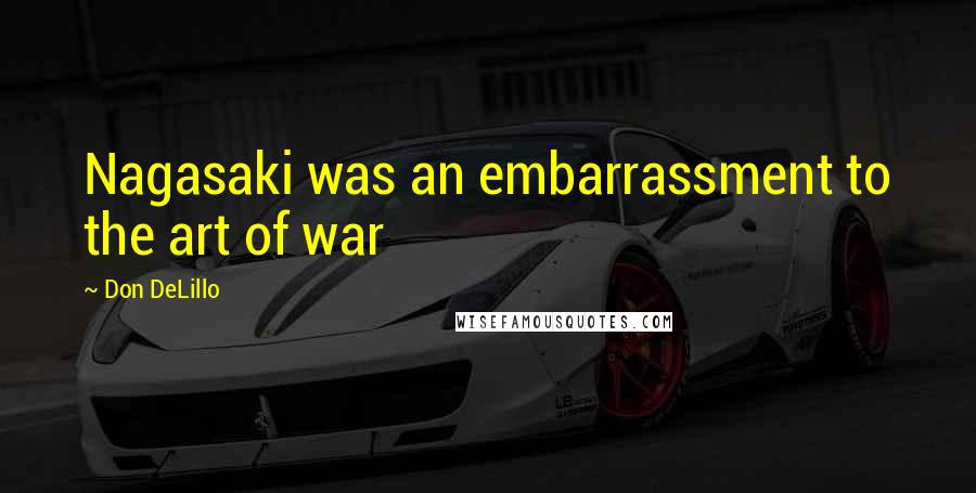 Don DeLillo Quotes: Nagasaki was an embarrassment to the art of war