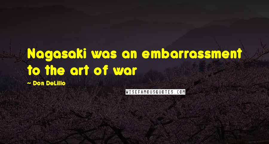 Don DeLillo Quotes: Nagasaki was an embarrassment to the art of war