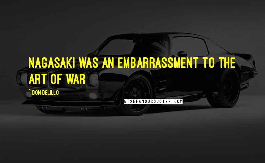 Don DeLillo Quotes: Nagasaki was an embarrassment to the art of war