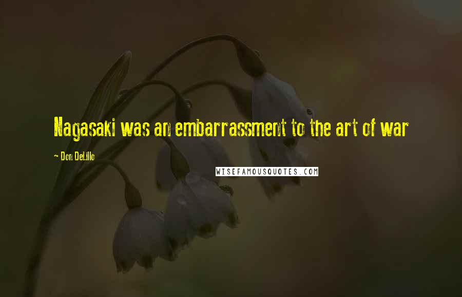 Don DeLillo Quotes: Nagasaki was an embarrassment to the art of war