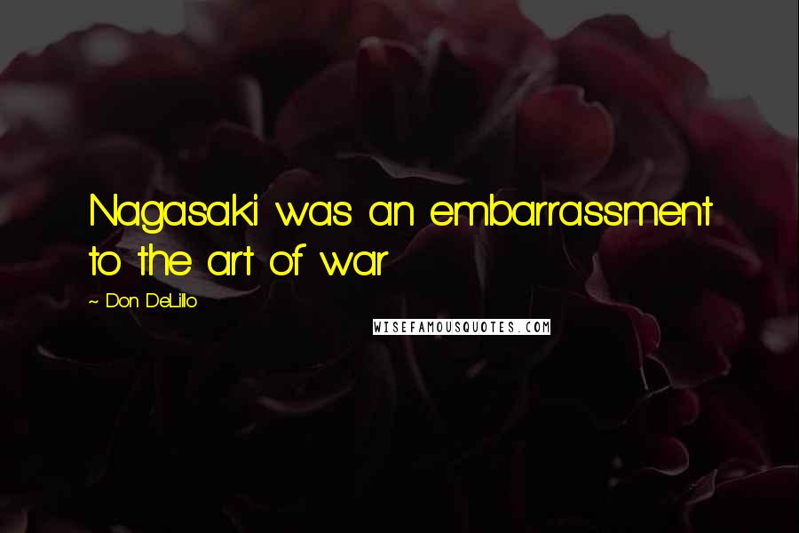 Don DeLillo Quotes: Nagasaki was an embarrassment to the art of war