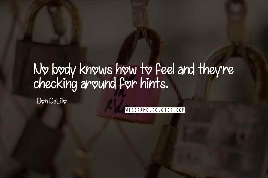 Don DeLillo Quotes: No body knows how to feel and they're checking around for hints.