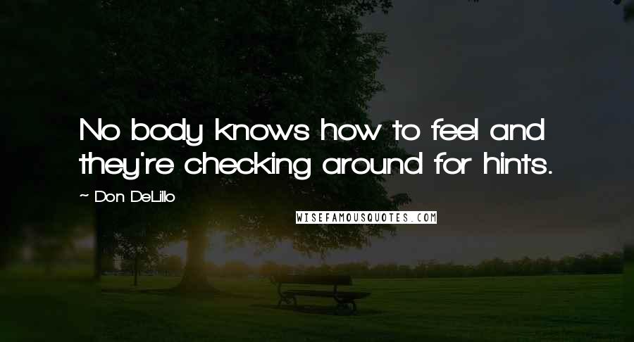 Don DeLillo Quotes: No body knows how to feel and they're checking around for hints.