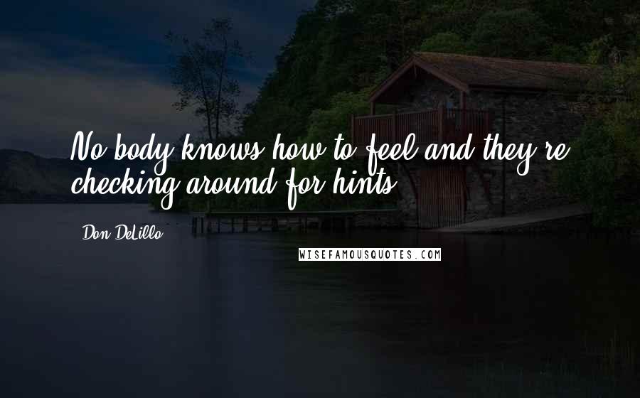Don DeLillo Quotes: No body knows how to feel and they're checking around for hints.