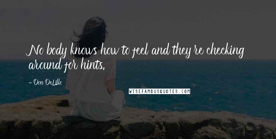 Don DeLillo Quotes: No body knows how to feel and they're checking around for hints.