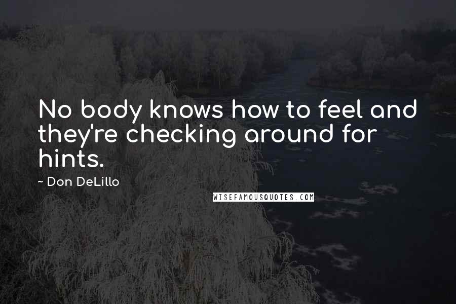 Don DeLillo Quotes: No body knows how to feel and they're checking around for hints.