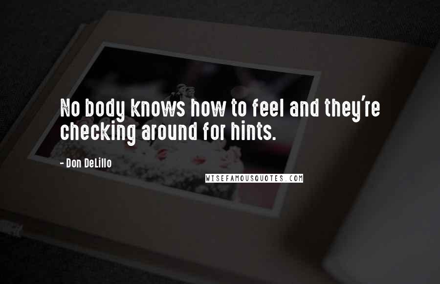 Don DeLillo Quotes: No body knows how to feel and they're checking around for hints.