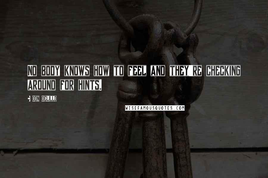 Don DeLillo Quotes: No body knows how to feel and they're checking around for hints.