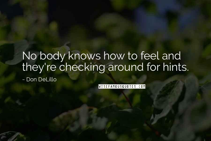 Don DeLillo Quotes: No body knows how to feel and they're checking around for hints.