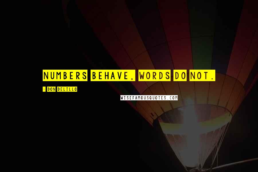 Don DeLillo Quotes: Numbers behave, words do not.