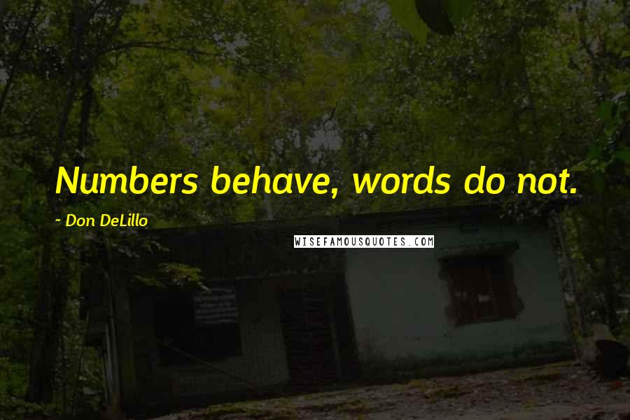 Don DeLillo Quotes: Numbers behave, words do not.