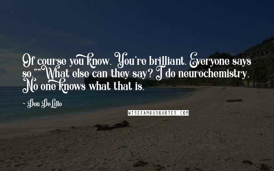 Don DeLillo Quotes: Of course you know. You're brilliant. Everyone says so.""What else can they say? I do neurochemistry. No one knows what that is.