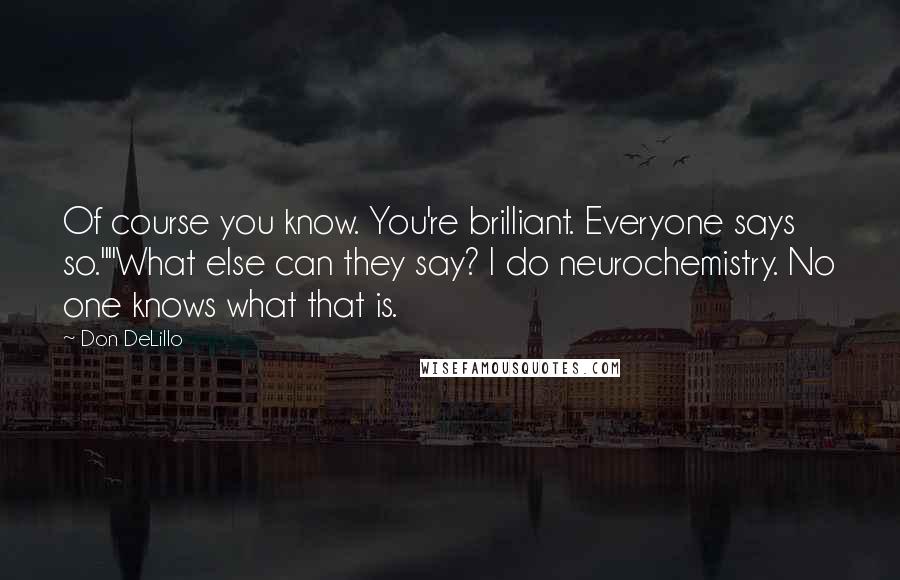 Don DeLillo Quotes: Of course you know. You're brilliant. Everyone says so.""What else can they say? I do neurochemistry. No one knows what that is.