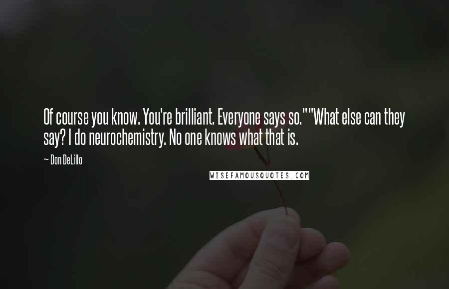 Don DeLillo Quotes: Of course you know. You're brilliant. Everyone says so.""What else can they say? I do neurochemistry. No one knows what that is.