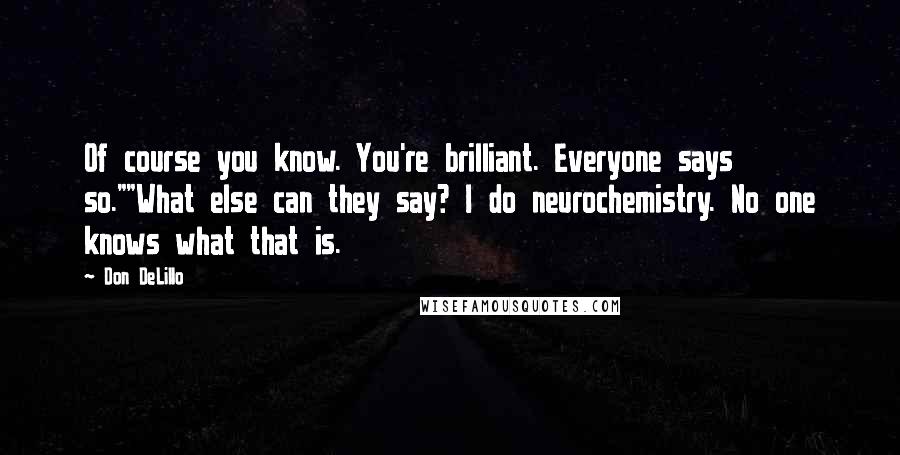 Don DeLillo Quotes: Of course you know. You're brilliant. Everyone says so.""What else can they say? I do neurochemistry. No one knows what that is.