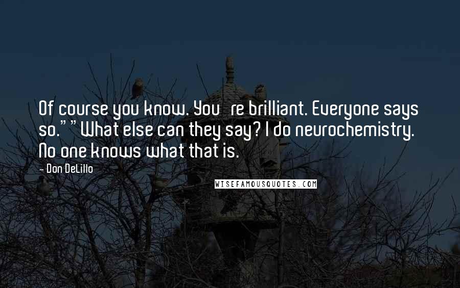 Don DeLillo Quotes: Of course you know. You're brilliant. Everyone says so.""What else can they say? I do neurochemistry. No one knows what that is.