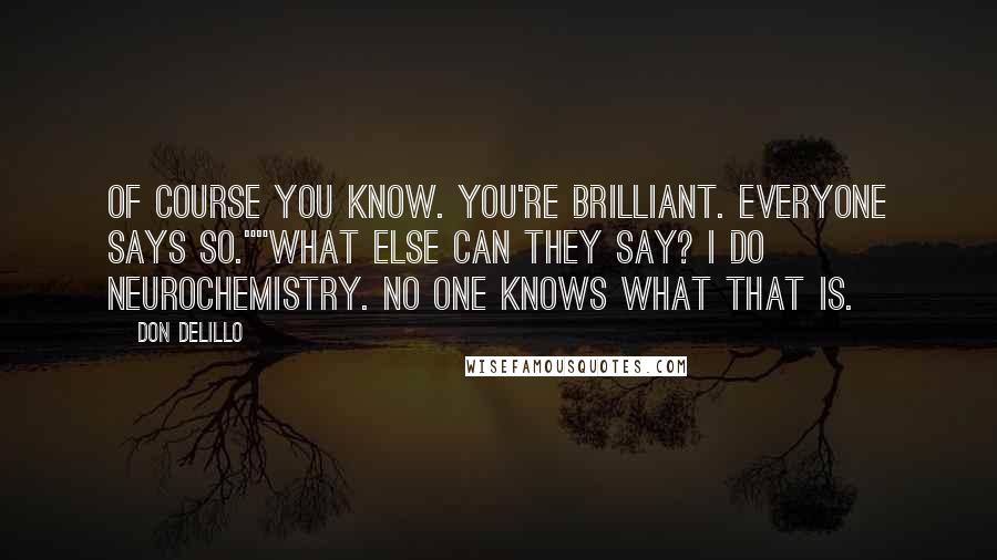 Don DeLillo Quotes: Of course you know. You're brilliant. Everyone says so.""What else can they say? I do neurochemistry. No one knows what that is.