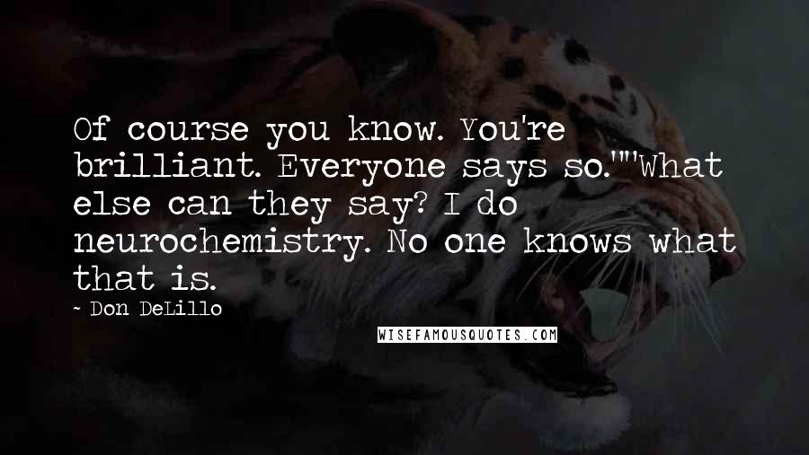 Don DeLillo Quotes: Of course you know. You're brilliant. Everyone says so.""What else can they say? I do neurochemistry. No one knows what that is.