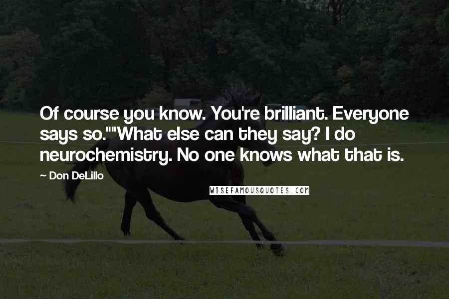 Don DeLillo Quotes: Of course you know. You're brilliant. Everyone says so.""What else can they say? I do neurochemistry. No one knows what that is.