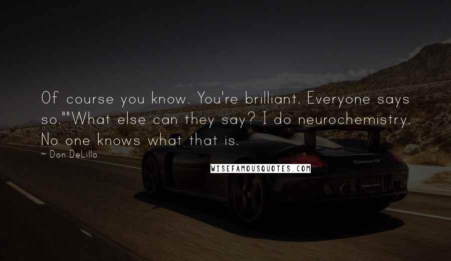 Don DeLillo Quotes: Of course you know. You're brilliant. Everyone says so.""What else can they say? I do neurochemistry. No one knows what that is.