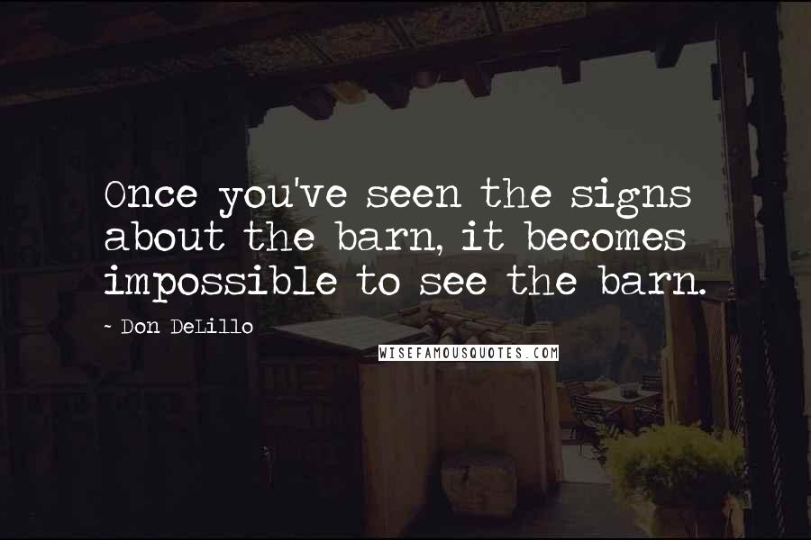 Don DeLillo Quotes: Once you've seen the signs about the barn, it becomes impossible to see the barn.