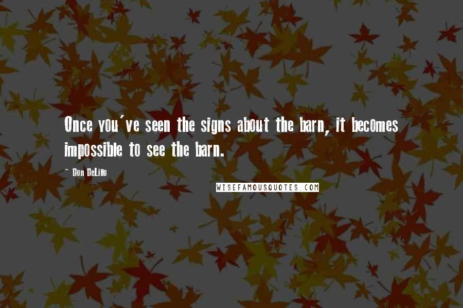 Don DeLillo Quotes: Once you've seen the signs about the barn, it becomes impossible to see the barn.
