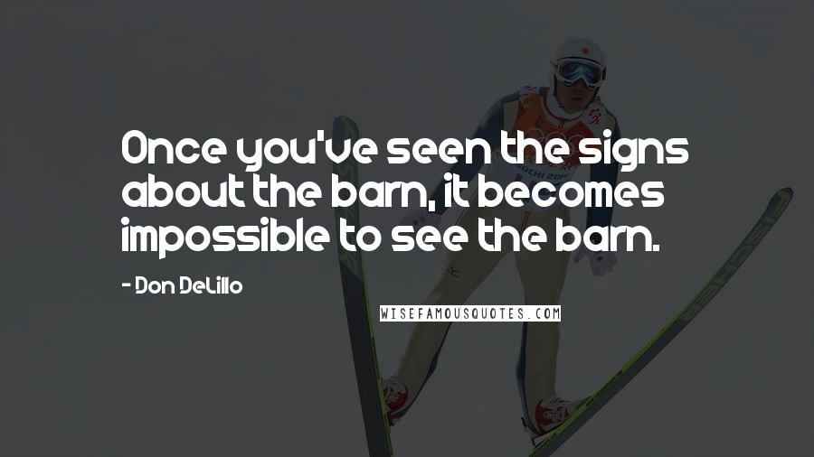 Don DeLillo Quotes: Once you've seen the signs about the barn, it becomes impossible to see the barn.