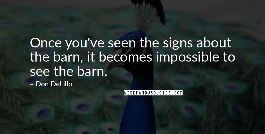 Don DeLillo Quotes: Once you've seen the signs about the barn, it becomes impossible to see the barn.