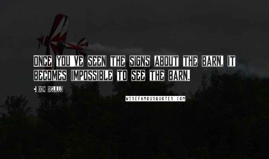 Don DeLillo Quotes: Once you've seen the signs about the barn, it becomes impossible to see the barn.