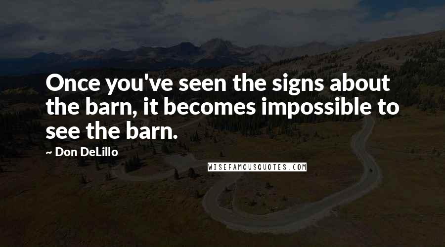 Don DeLillo Quotes: Once you've seen the signs about the barn, it becomes impossible to see the barn.