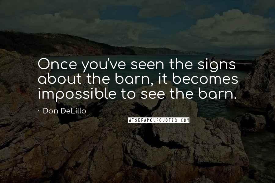 Don DeLillo Quotes: Once you've seen the signs about the barn, it becomes impossible to see the barn.