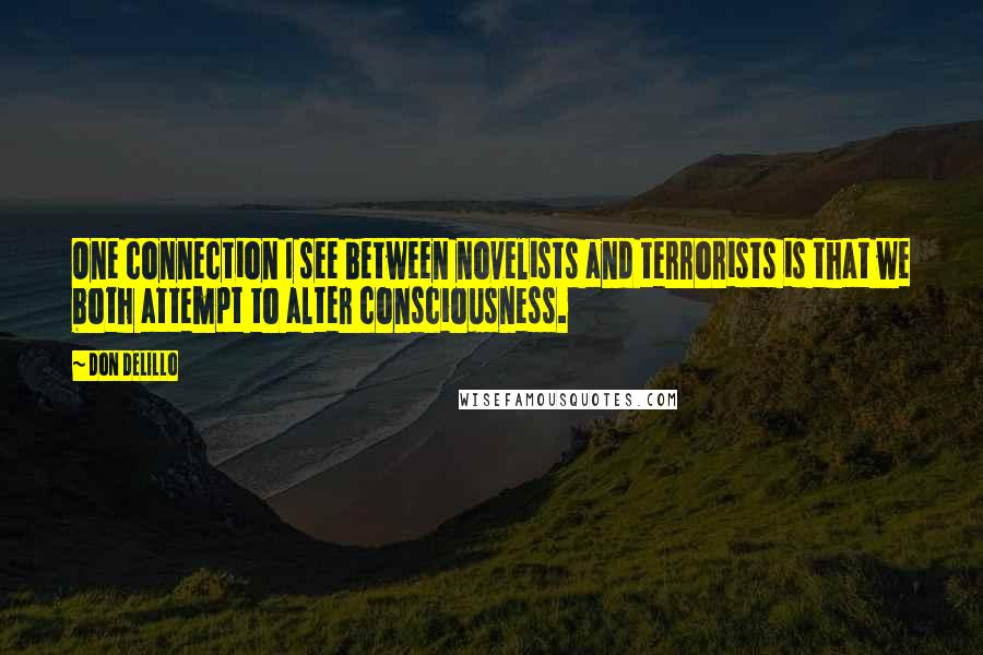 Don DeLillo Quotes: One connection I see between novelists and terrorists is that we both attempt to alter consciousness.