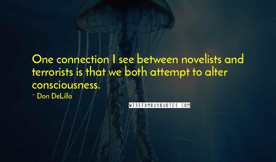 Don DeLillo Quotes: One connection I see between novelists and terrorists is that we both attempt to alter consciousness.