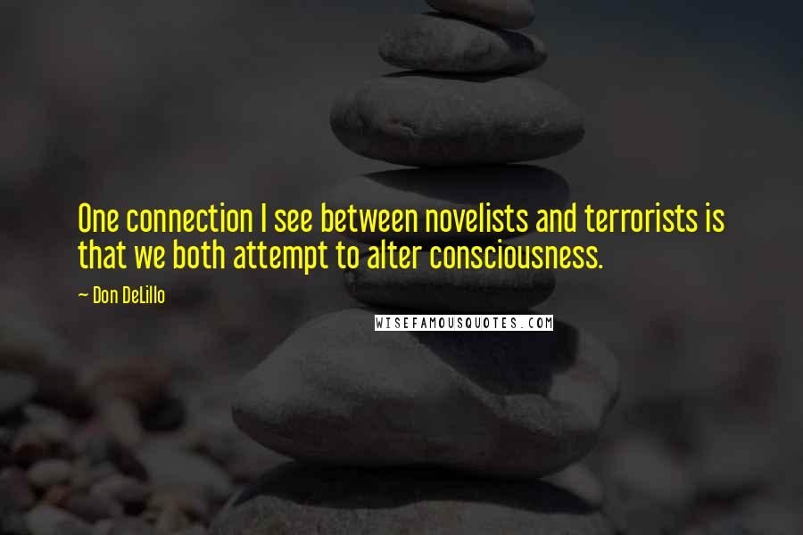 Don DeLillo Quotes: One connection I see between novelists and terrorists is that we both attempt to alter consciousness.