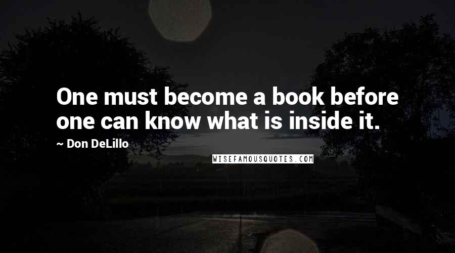 Don DeLillo Quotes: One must become a book before one can know what is inside it.